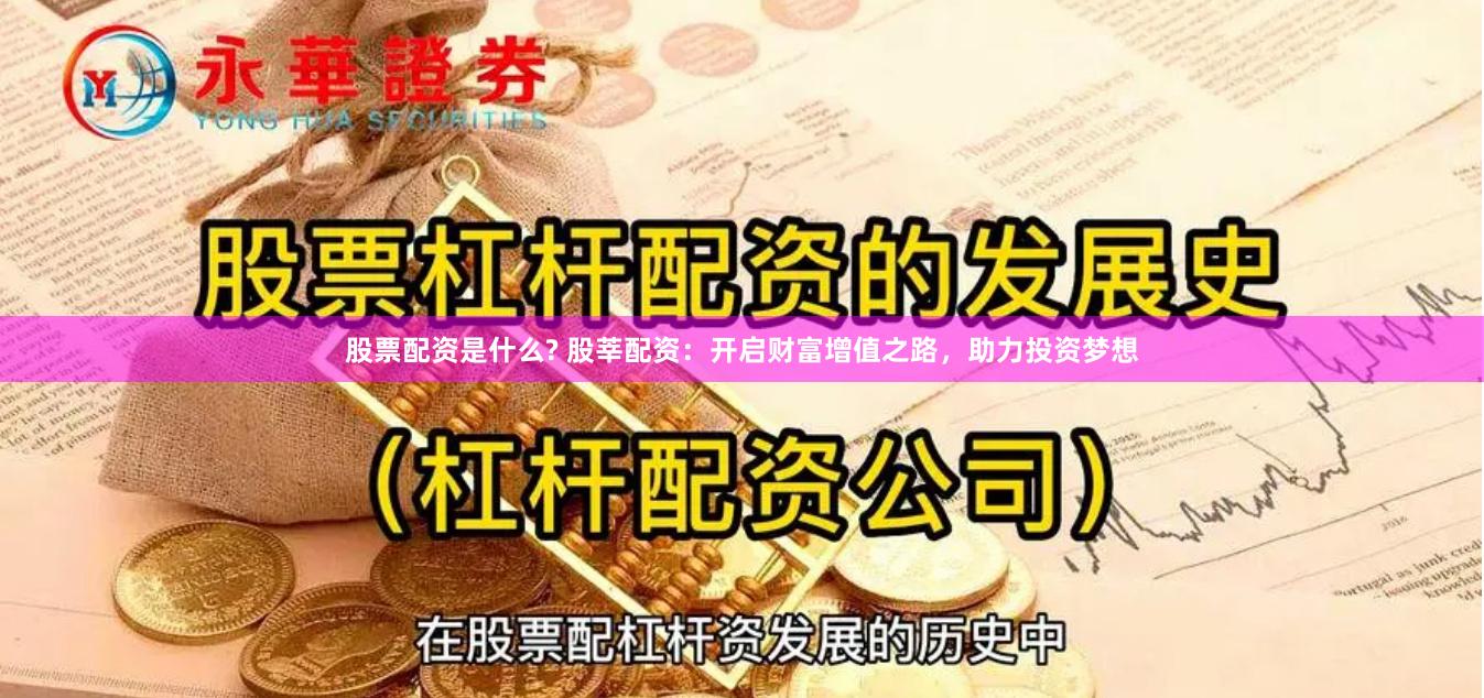 股票配资是什么? 股莘配资：开启财富增值之路，助力投资梦想