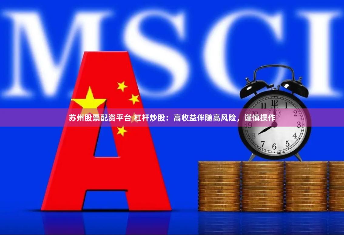 苏州股票配资平台 杠杆炒股：高收益伴随高风险，谨慎操作
