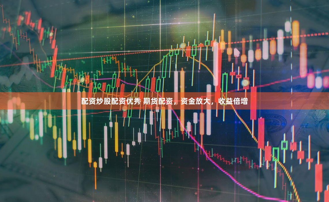 配资炒股配资优秀 期货配资，资金放大，收益倍增