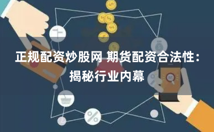 正规配资炒股网 期货配资合法性：揭秘行业内幕