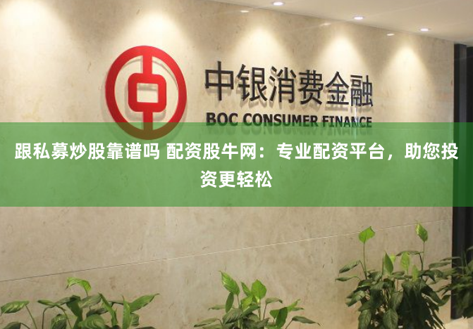 跟私募炒股靠谱吗 配资股牛网：专业配资平台，助您投资更轻松