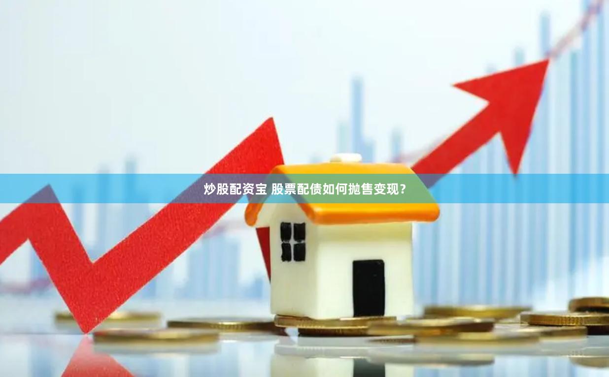 炒股配资宝 股票配债如何抛售变现？