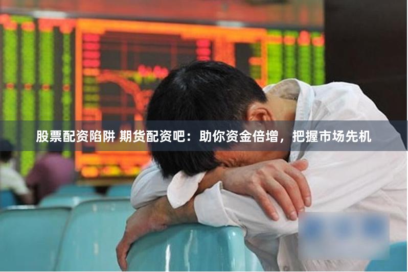 股票配资陷阱 期货配资吧：助你资金倍增，把握市场先机