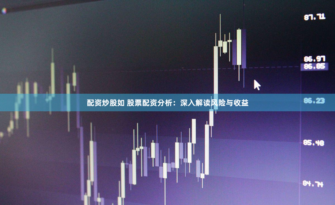 配资炒股如 股票配资分析：深入解读风险与收益