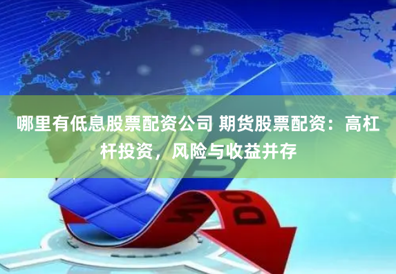 哪里有低息股票配资公司 期货股票配资：高杠杆投资，风险与收益并存