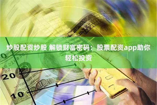 炒股配资炒股 解锁财富密码：股票配资app助你轻松投资