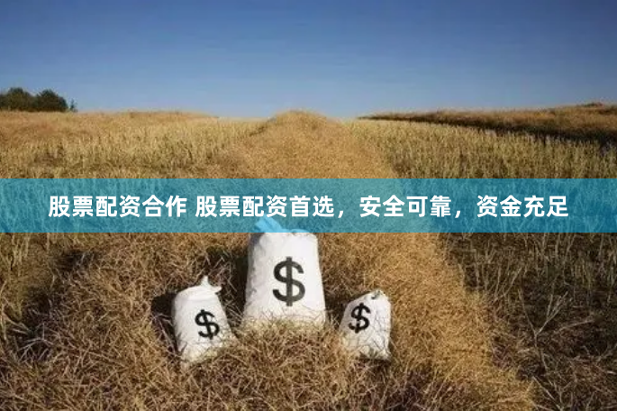股票配资合作 股票配资首选，安全可靠，资金充足