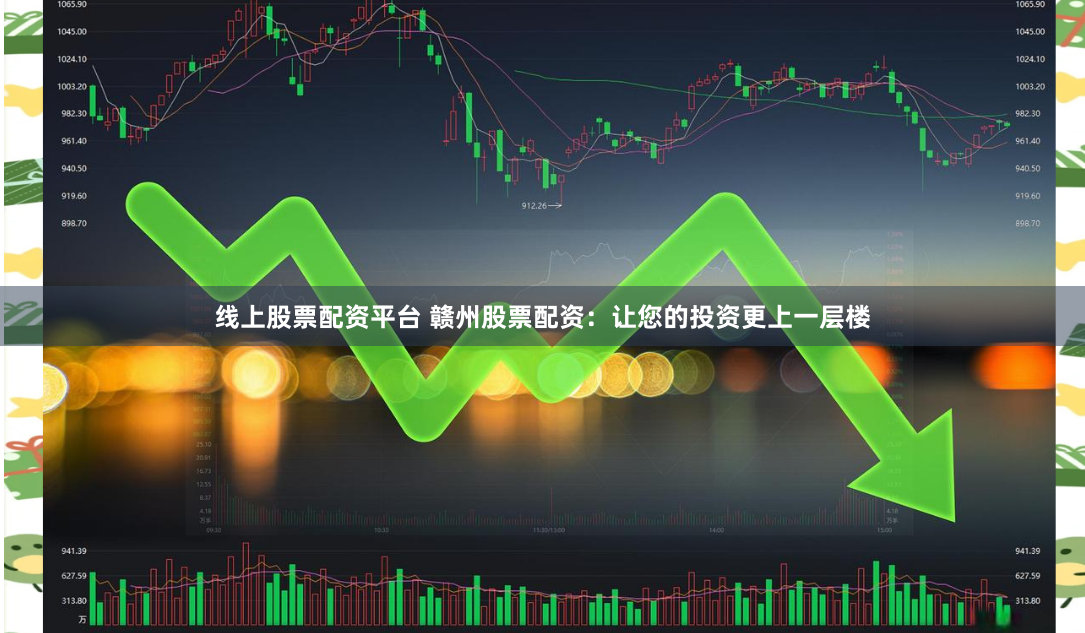 线上股票配资平台 赣州股票配资：让您的投资更上一层楼