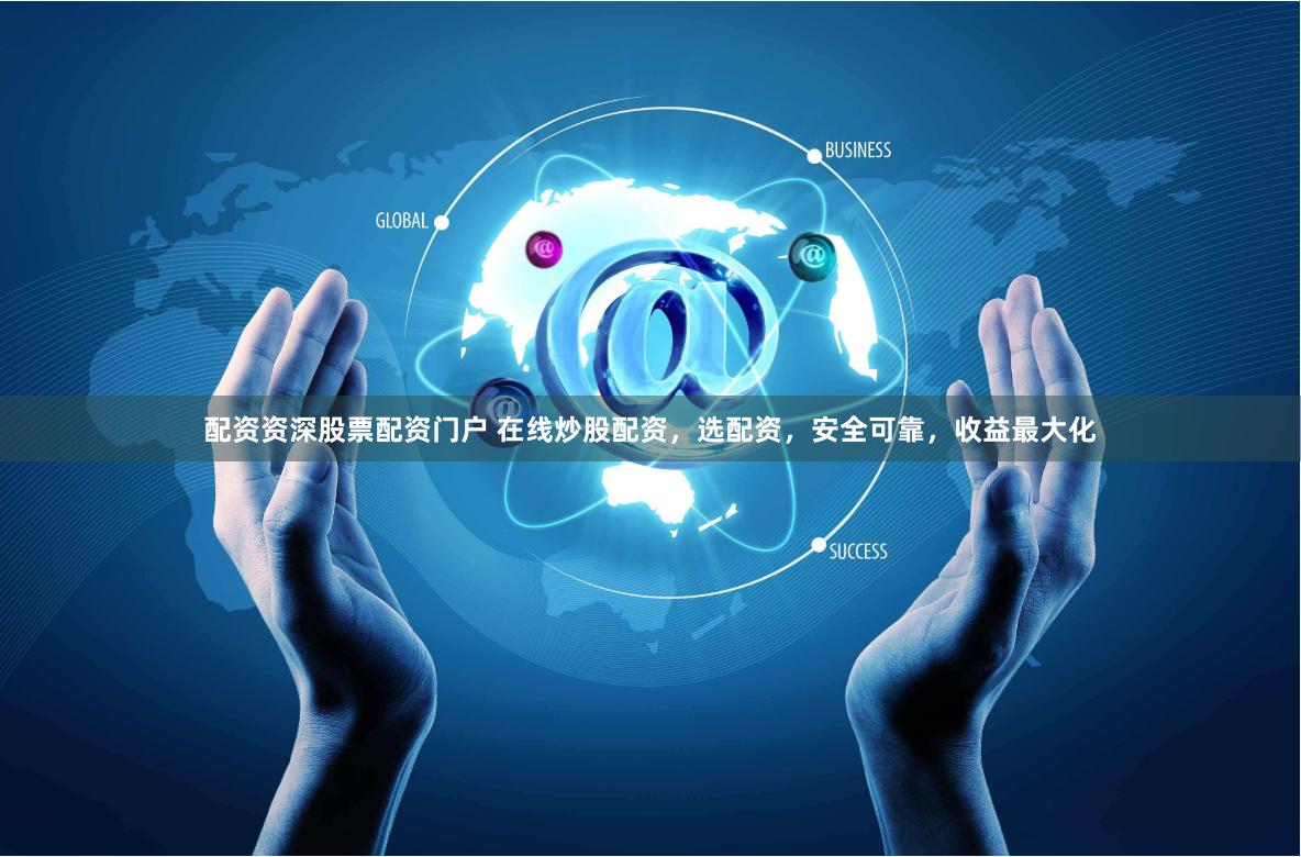 配资资深股票配资门户 在线炒股配资，选配资，安全可靠，收益最大化