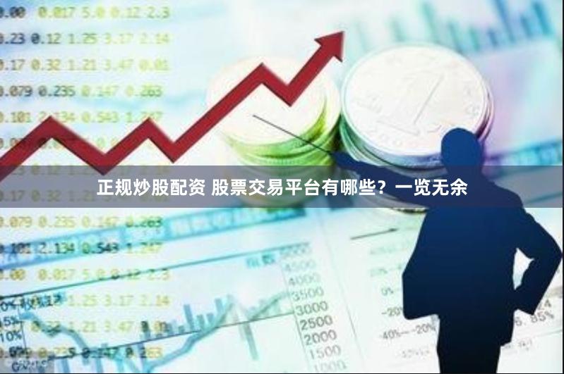 正规炒股配资 股票交易平台有哪些？一览无余