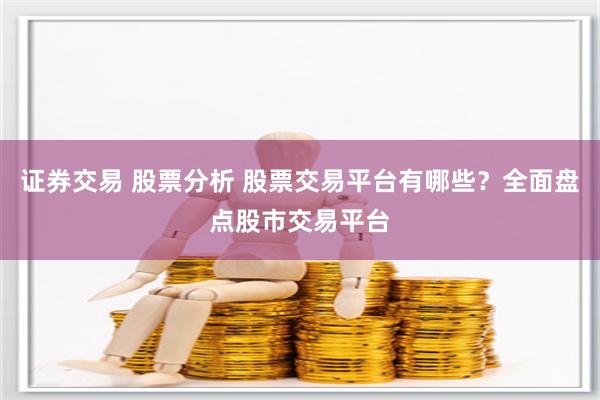 证券交易 股票分析 股票交易平台有哪些？全面盘点股市交易平台