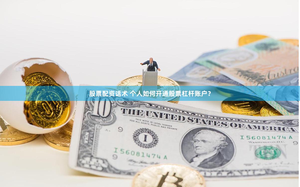股票配资话术 个人如何开通股票杠杆账户？
