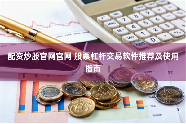 配资炒股官网官网 股票杠杆交易软件推荐及使用指南