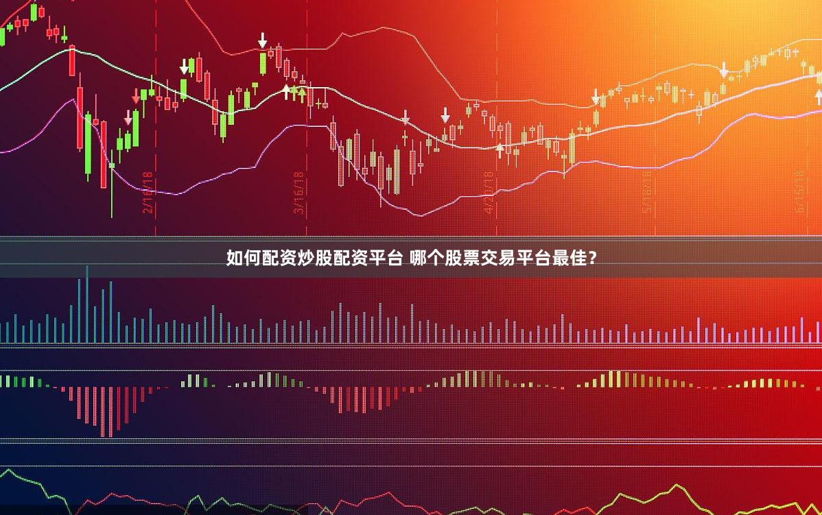 如何配资炒股配资平台 哪个股票交易平台最佳？