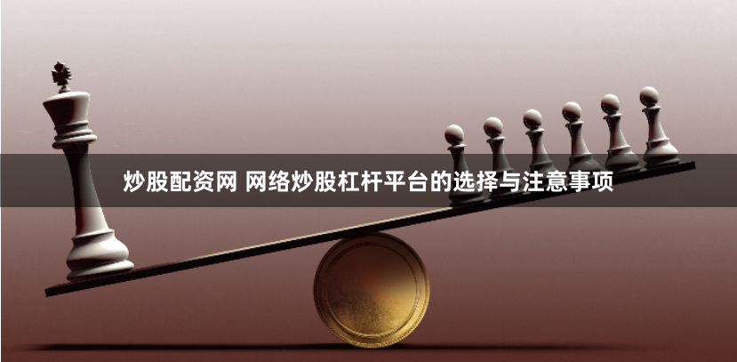 炒股配资网 网络炒股杠杆平台的选择与注意事项