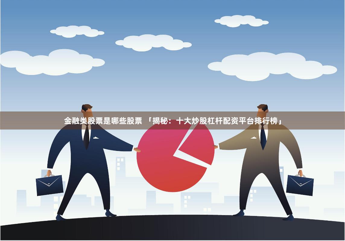 金融类股票是哪些股票 「揭秘：十大炒股杠杆配资平台排行榜」