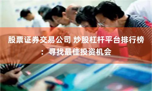 股票证券交易公司 炒股杠杆平台排行榜：寻找最佳投资机会