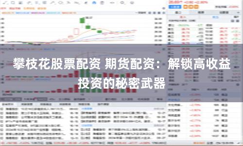 攀枝花股票配资 期货配资：解锁高收益投资的秘密武器