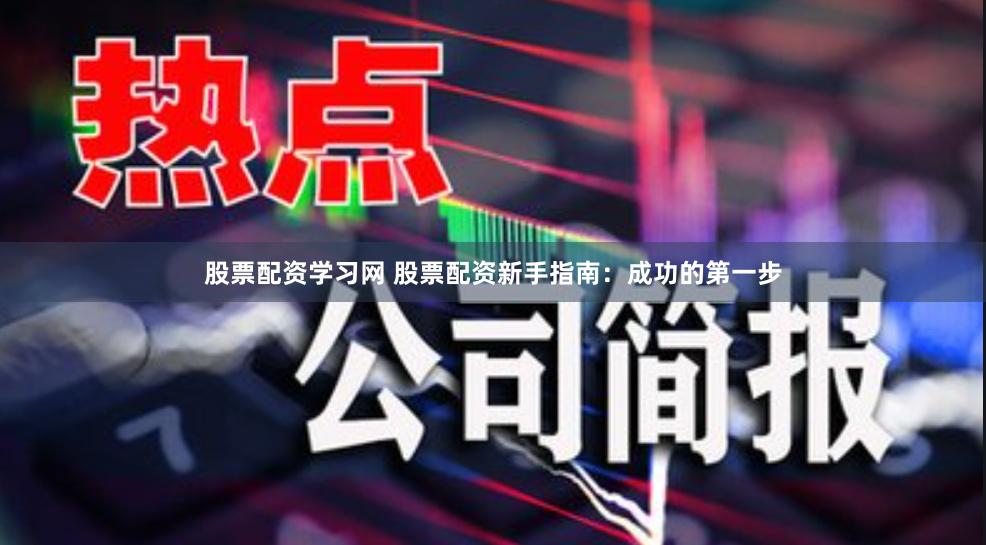 股票配资学习网 股票配资新手指南：成功的第一步