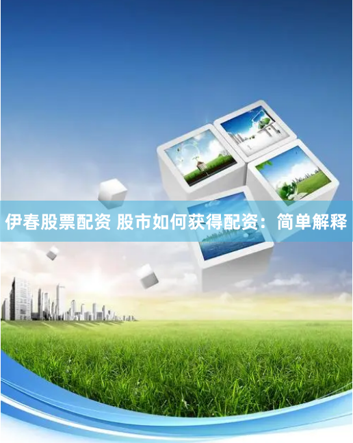 伊春股票配资 股市如何获得配资：简单解释