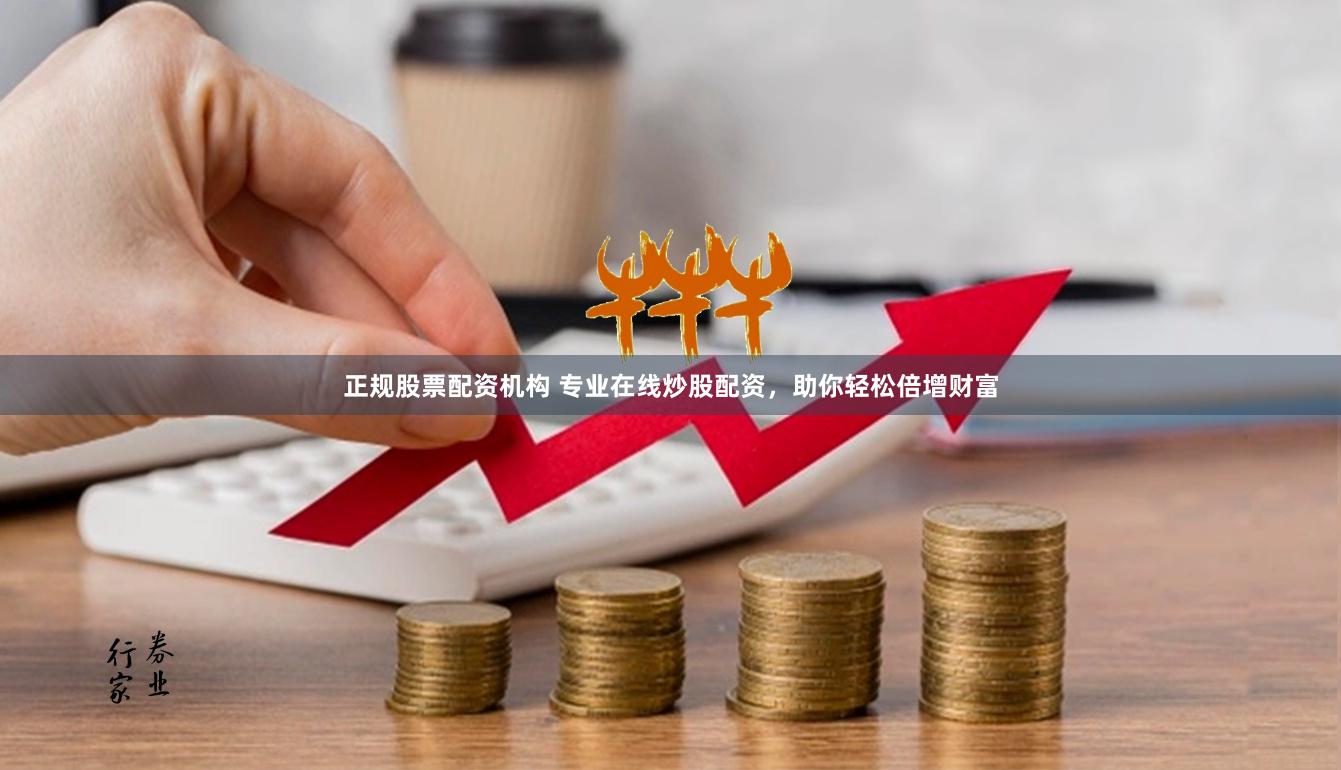 正规股票配资机构 专业在线炒股配资，助你轻松倍增财富
