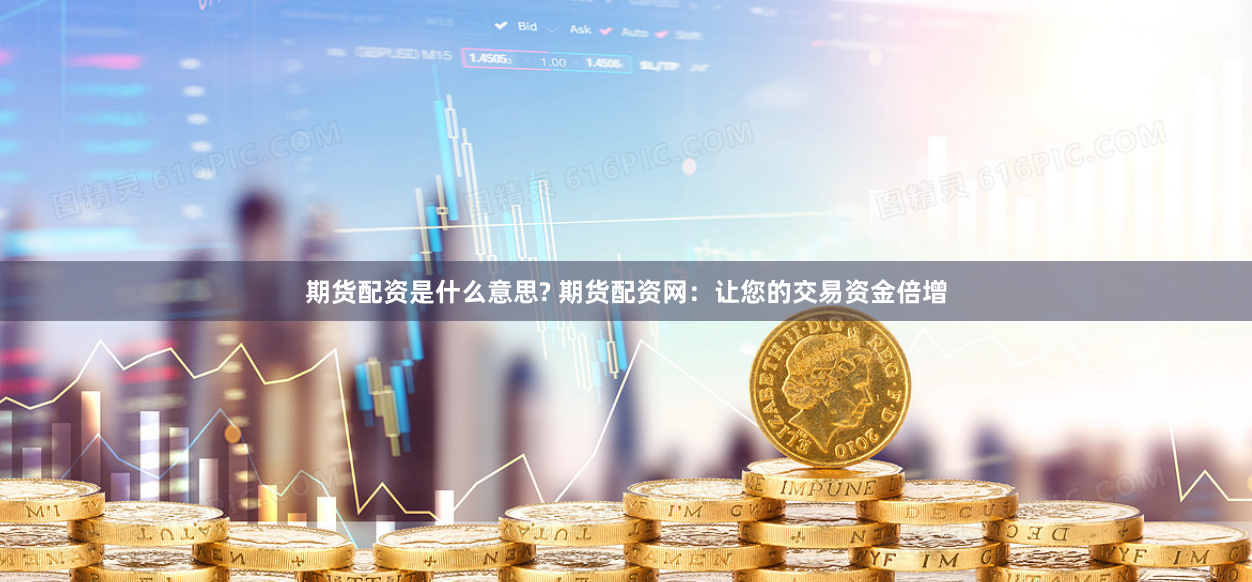 期货配资是什么意思? 期货配资网：让您的交易资金倍增