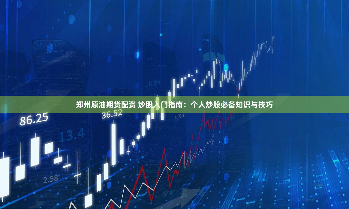 郑州原油期货配资 炒股入门指南：个人炒股必备知识与技巧