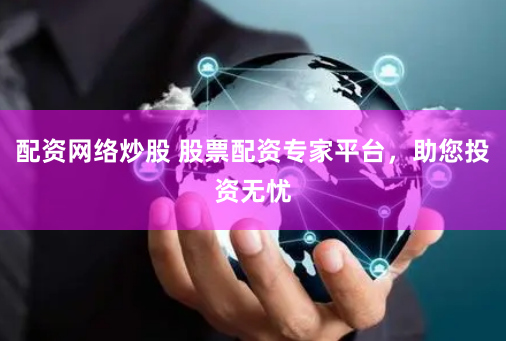 配资网络炒股 股票配资专家平台，助您投资无忧