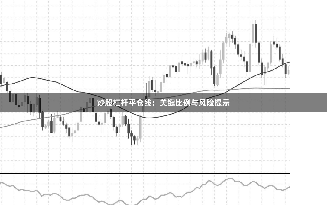 炒股杠杆平仓线：关键比例与风险提示