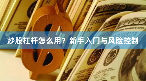 炒股杠杆怎么用？新手入门与风险控制