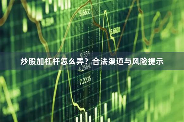 炒股加杠杆怎么弄？合法渠道与风险提示