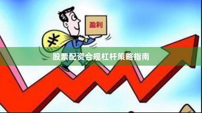 股票配资合规杠杆策略指南