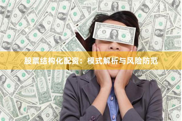股票结构化配资：模式解析与风险防范