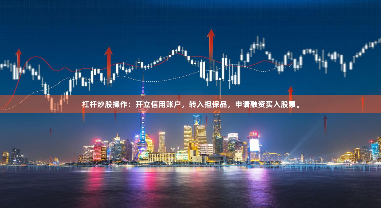 杠杆炒股操作：开立信用账户，转入担保品，申请融资买入股票。