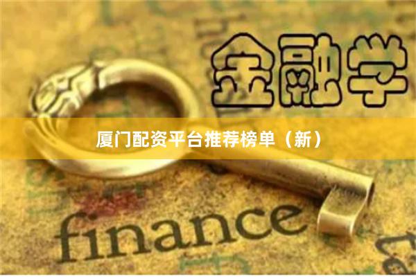 厦门配资平台推荐榜单（新）