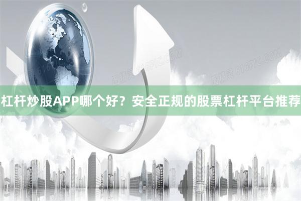杠杆炒股APP哪个好？安全正规的股票杠杆平台推荐