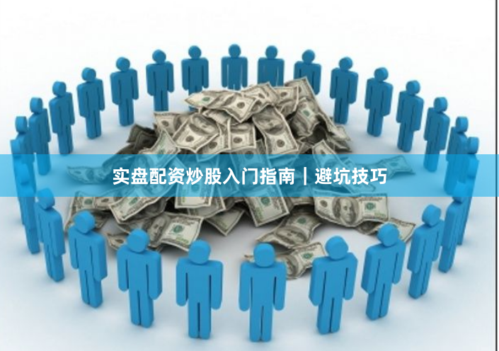 实盘配资炒股入门指南｜避坑技巧