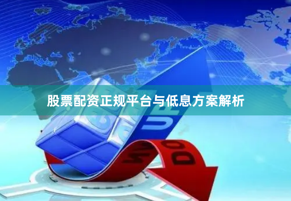 股票配资正规平台与低息方案解析