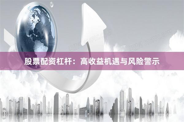 股票配资杠杆：高收益机遇与风险警示