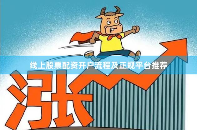 线上股票配资开户流程及正规平台推荐