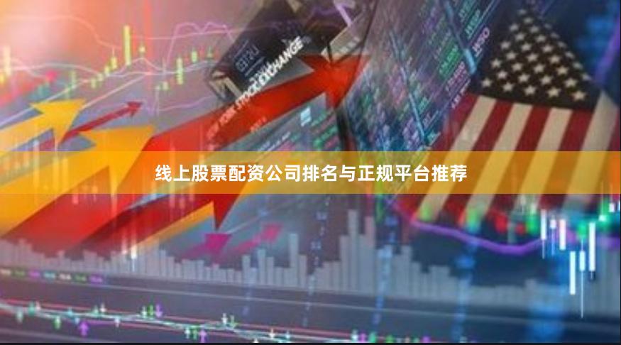 线上股票配资公司排名与正规平台推荐