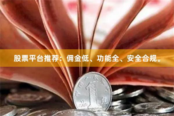 股票平台推荐：佣金低、功能全、安全合规。