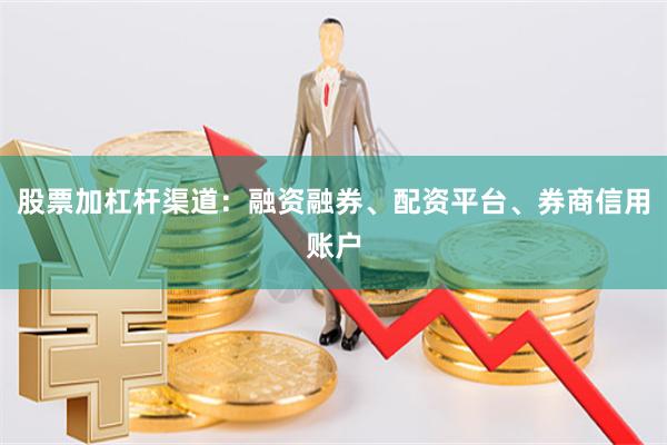 股票加杠杆渠道：融资融券、配资平台、券商信用账户