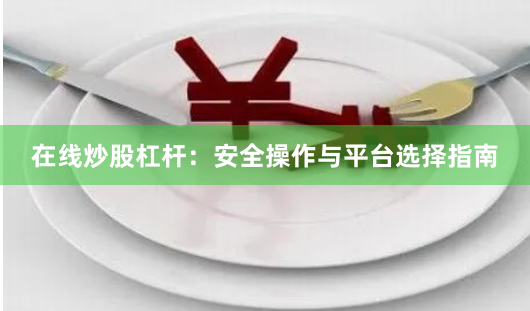 在线炒股杠杆：安全操作与平台选择指南