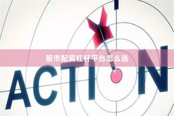 股市配资杠杆平台怎么选