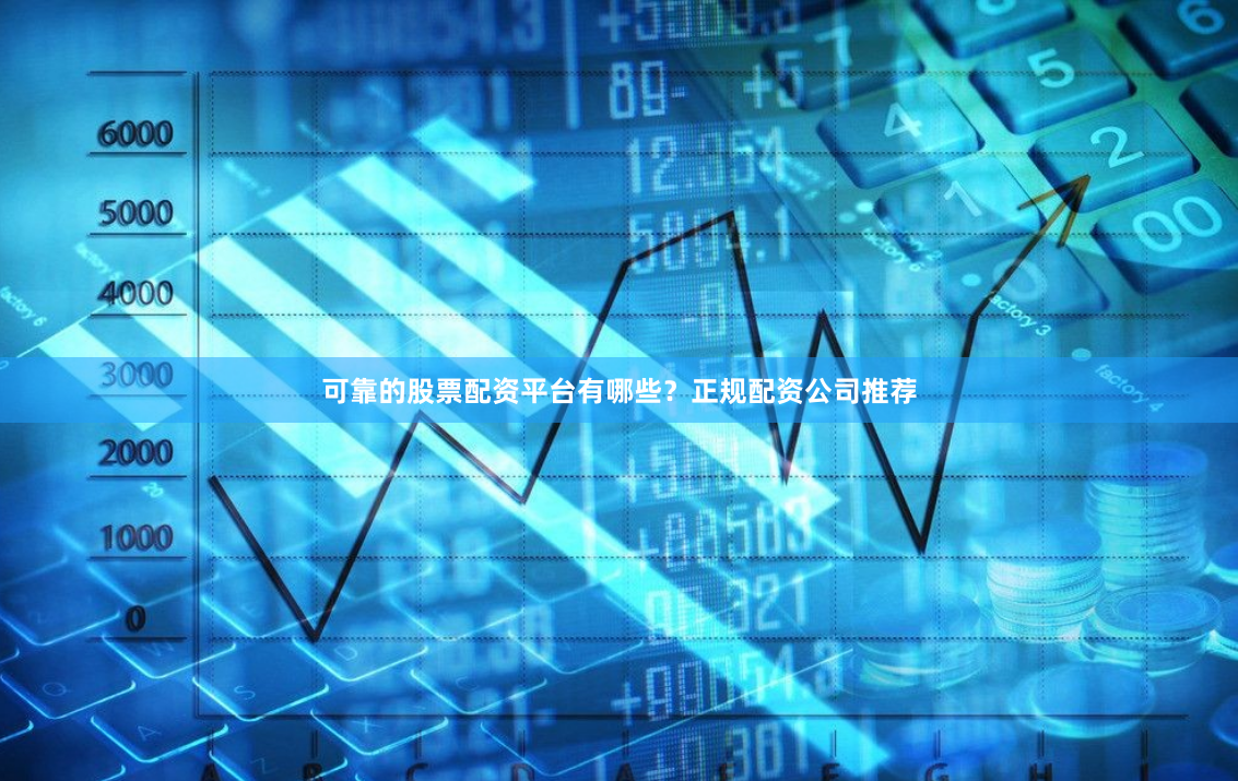 可靠的股票配资平台有哪些?正规配资公司推荐