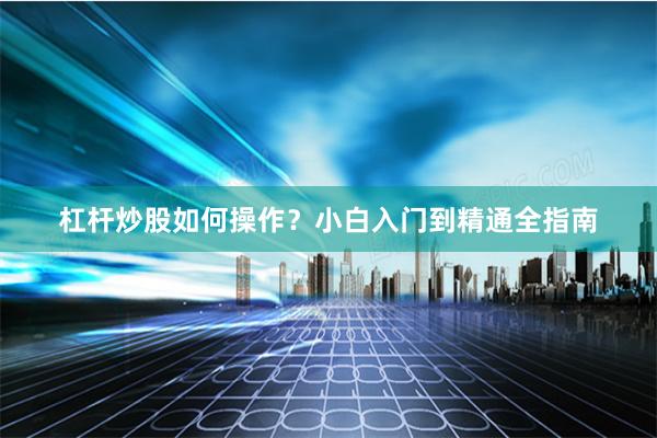 杠杆炒股如何操作？小白入门到精通全指南
