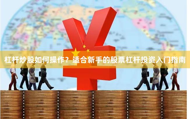 杠杆炒股如何操作？适合新手的股票杠杆投资入门指南