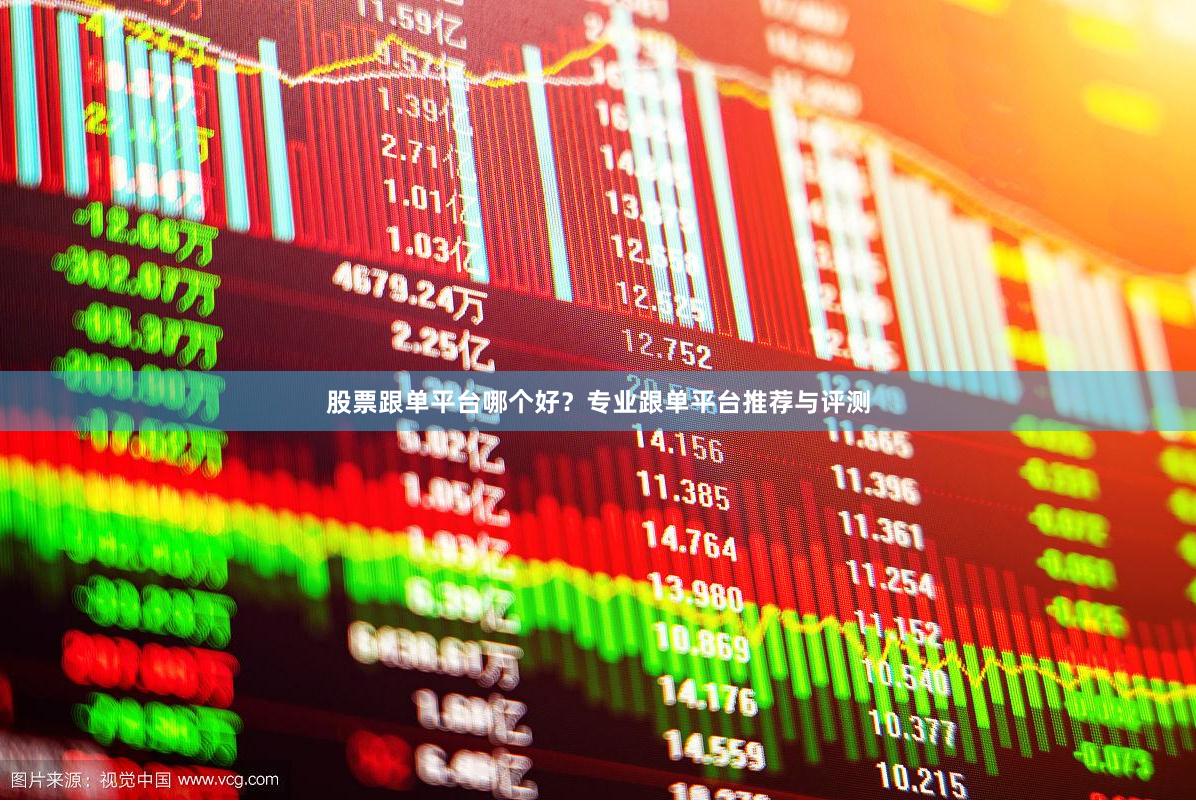 股票跟单平台哪个好？专业跟单平台推荐与评测
