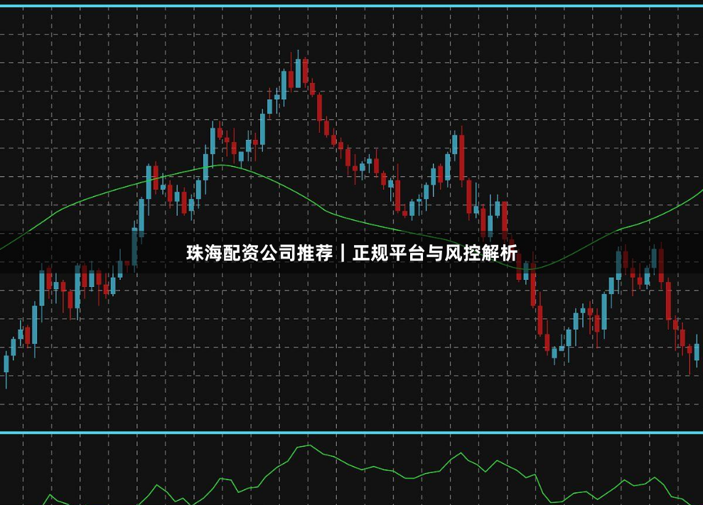 珠海配资公司推荐|正规平台与风控解析